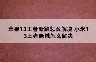 苹果13王者断触怎么解决 小米13王者断触怎么解决